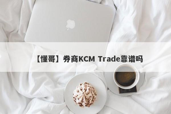 【懂哥】券商KCM Trade靠谱吗
-第1张图片-要懂汇圈网