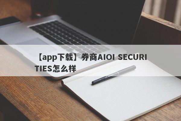 【app下载】券商AIOI SECURITIES怎么样
-第1张图片-要懂汇圈网