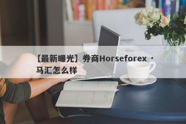 【最新曝光】券商Horseforex · 马汇怎么样
-第1张图片-要懂汇圈网