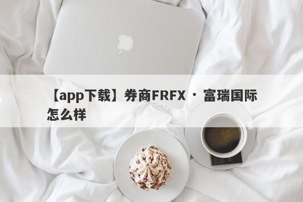 【app下载】券商FRFX · 富瑞国际怎么样
-第1张图片-要懂汇圈网