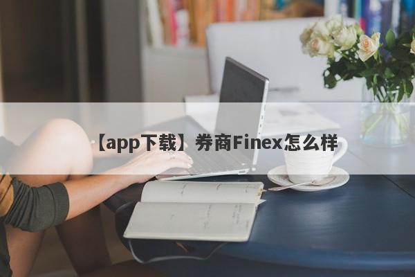 【app下载】券商Finex怎么样
-第1张图片-要懂汇圈网