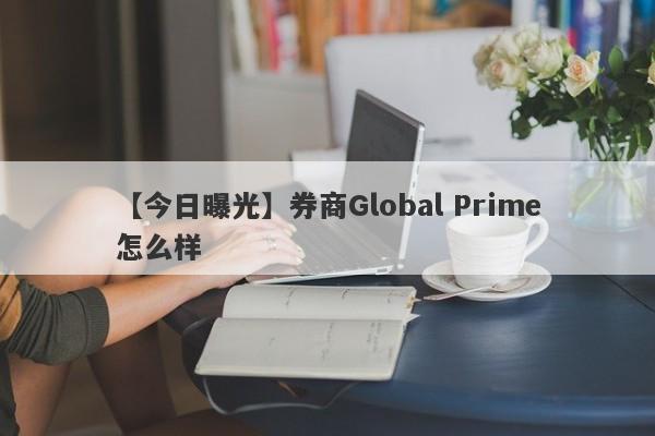 【今日曝光】券商Global Prime怎么样
-第1张图片-要懂汇圈网