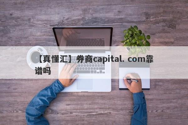 【真懂汇】券商capital. com靠谱吗
-第1张图片-要懂汇圈网