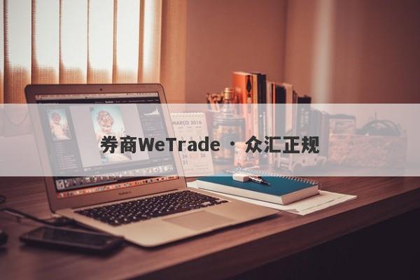 券商WeTrade · 众汇正规-第1张图片-要懂汇圈网