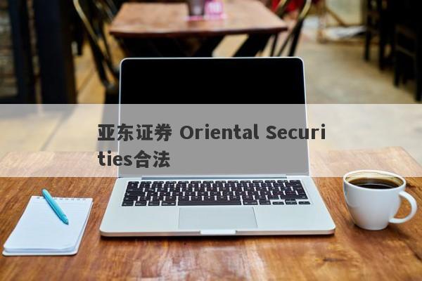 亚东证券 Oriental Securities合法-第1张图片-要懂汇圈网
