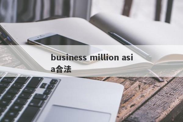 business million asia合法-第1张图片-要懂汇圈网