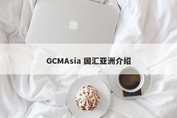 GCMAsia 国汇亚洲介绍-第1张图片-要懂汇圈网