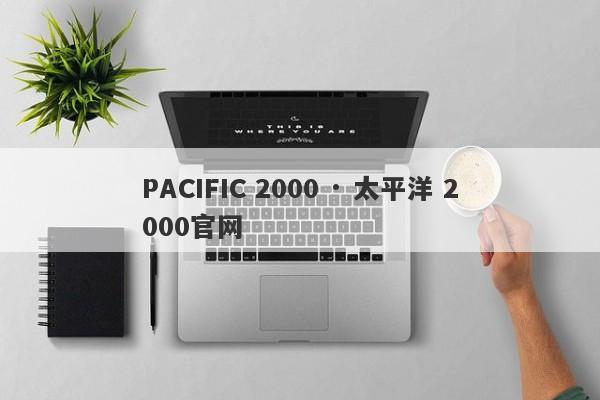 PACIFIC 2000 · 太平洋 2000官网-第1张图片-要懂汇圈网