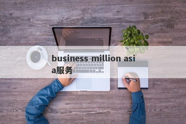 business million asia服务-第1张图片-要懂汇圈网