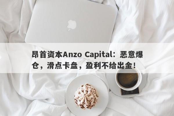 昂首资本Anzo Capital：恶意爆仓，滑点卡盘，盈利不给出金！-第1张图片-要懂汇圈网