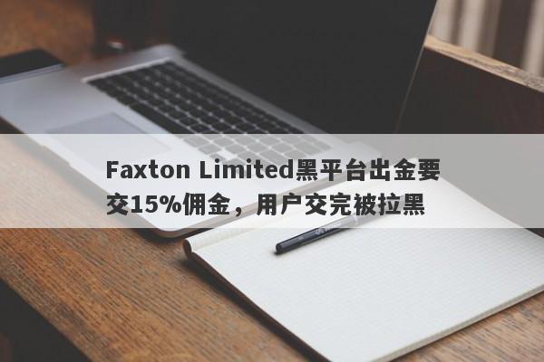 Faxton Limited黑平台出金要交15%佣金，用户交完被拉黑-第1张图片-要懂汇圈网