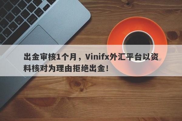 出金审核1个月，Vinifx外汇平台以资料核对为理由拒绝出金！-第1张图片-要懂汇圈网