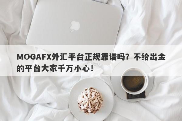 MOGAFX外汇平台正规靠谱吗？不给出金的平台大家千万小心！-第1张图片-要懂汇圈网