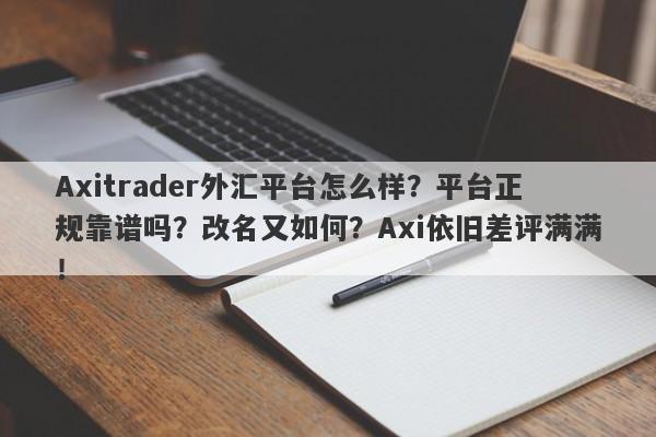 Axitrader外汇平台怎么样？平台正规靠谱吗？改名又如何？Axi依旧差评满满！-第1张图片-要懂汇圈网