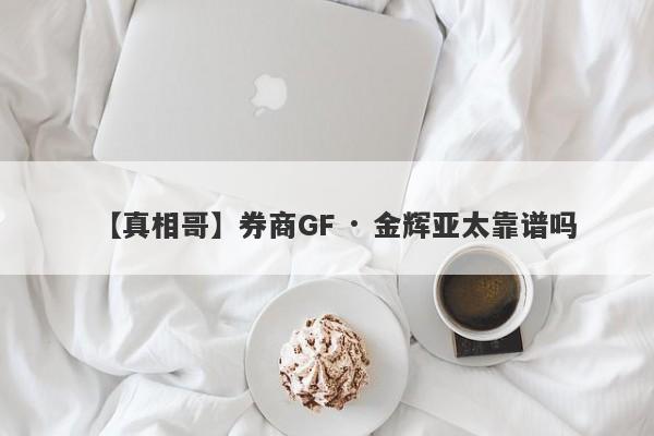 【真相哥】券商GF · 金辉亚太靠谱吗
-第1张图片-要懂汇圈网