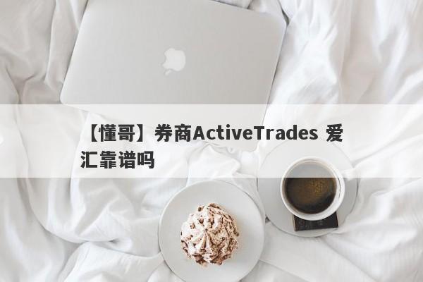 【懂哥】券商ActiveTrades 爱汇靠谱吗
-第1张图片-要懂汇圈网