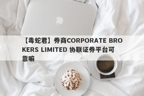 【毒蛇君】券商CORPORATE BROKERS LIMITED 协联证券平台可靠嘛
-第1张图片-要懂汇圈网