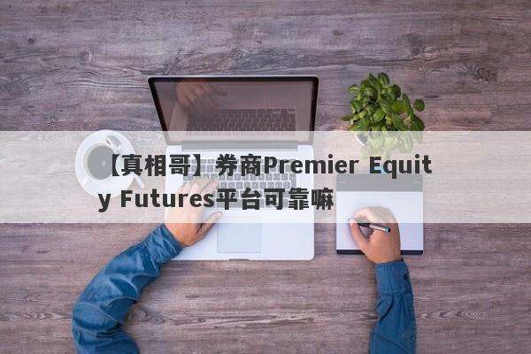 【真相哥】券商Premier Equity Futures平台可靠嘛
-第1张图片-要懂汇圈网