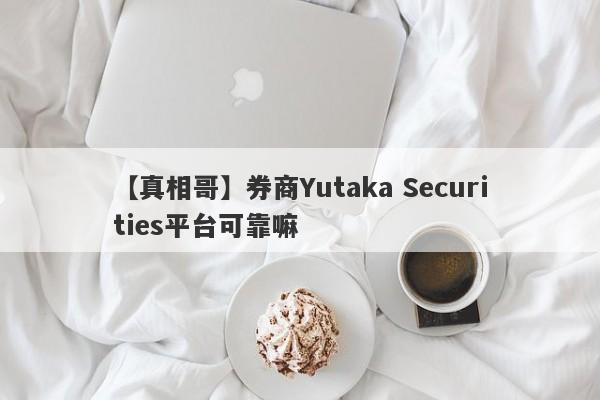 【真相哥】券商Yutaka Securities平台可靠嘛
-第1张图片-要懂汇圈网