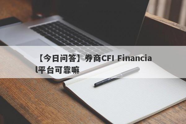 【今日问答】券商CFI Financial平台可靠嘛
-第1张图片-要懂汇圈网