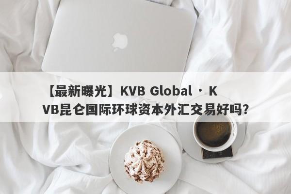 【最新曝光】KVB Global · KVB昆仑国际环球资本外汇交易好吗？
-第1张图片-要懂汇圈网