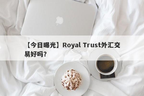 【今日曝光】Royal Trust外汇交易好吗？
-第1张图片-要懂汇圈网