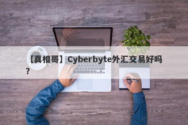 【真相哥】Cyberbyte外汇交易好吗？
-第1张图片-要懂汇圈网