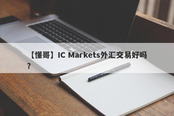 【懂哥】IC Markets外汇交易好吗？
-第1张图片-要懂汇圈网