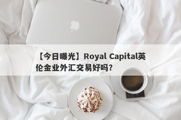 【今日曝光】Royal Capital英伦金业外汇交易好吗？
-第1张图片-要懂汇圈网