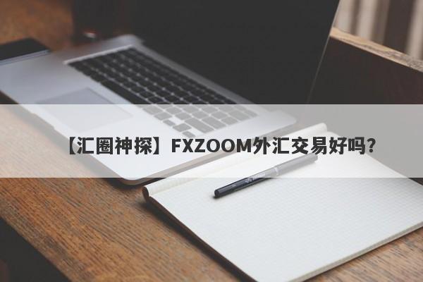 【汇圈神探】FXZOOM外汇交易好吗？
-第1张图片-要懂汇圈网