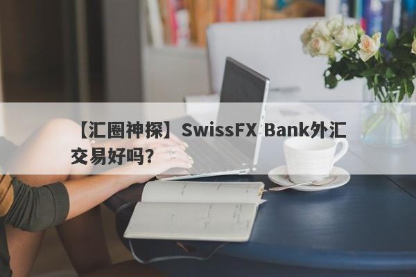 【汇圈神探】SwissFX Bank外汇交易好吗？
-第1张图片-要懂汇圈网
