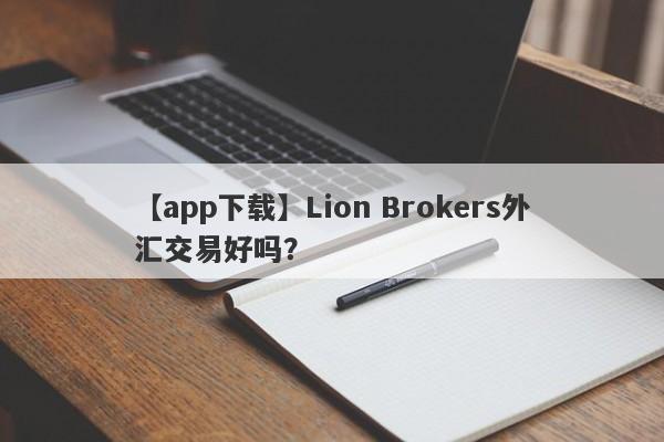 【app下载】Lion Brokers外汇交易好吗？
-第1张图片-要懂汇圈网