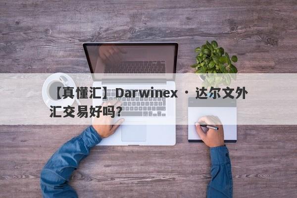 【真懂汇】Darwinex · 达尔文外汇交易好吗？
-第1张图片-要懂汇圈网