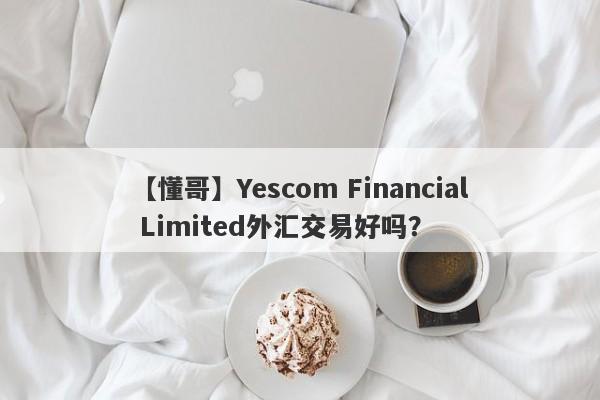 【懂哥】Yescom Financial Limited外汇交易好吗？
-第1张图片-要懂汇圈网