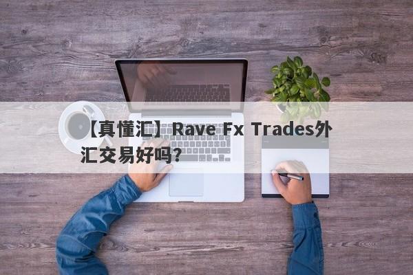 【真懂汇】Rave Fx Trades外汇交易好吗？
-第1张图片-要懂汇圈网