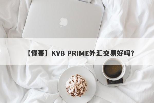 【懂哥】KVB PRIME外汇交易好吗？
-第1张图片-要懂汇圈网
