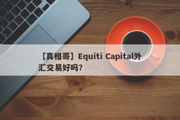 【真相哥】Equiti Capital外汇交易好吗？
-第1张图片-要懂汇圈网