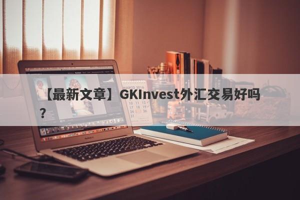 【最新文章】GKInvest外汇交易好吗？
-第1张图片-要懂汇圈网
