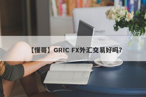 【懂哥】GRIC FX外汇交易好吗？
-第1张图片-要懂汇圈网
