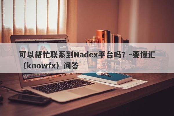 可以帮忙联系到Nadex平台吗？-要懂汇（knowfx）问答-第1张图片-要懂汇圈网