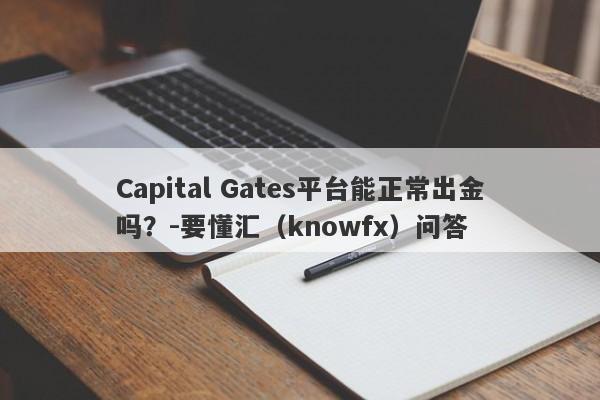 Capital Gates平台能正常出金吗？-要懂汇（knowfx）问答-第1张图片-要懂汇圈网