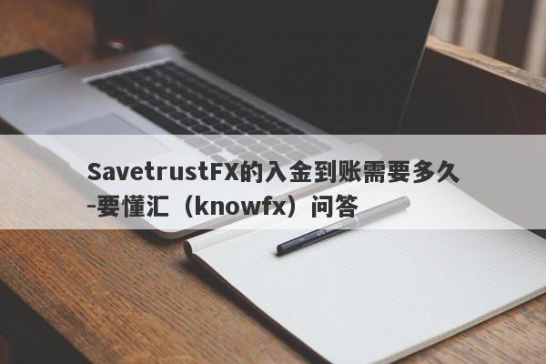 SavetrustFX的入金到账需要多久-要懂汇（knowfx）问答-第1张图片-要懂汇圈网