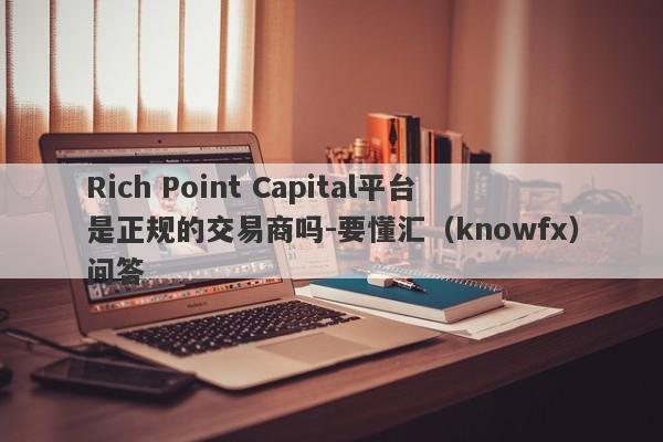 Rich Point Capital平台是正规的交易商吗-要懂汇（knowfx）问答-第1张图片-要懂汇圈网