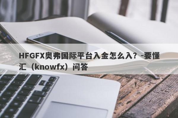 HFGFX奥弗国际平台入金怎么入？-要懂汇（knowfx）问答-第1张图片-要懂汇圈网