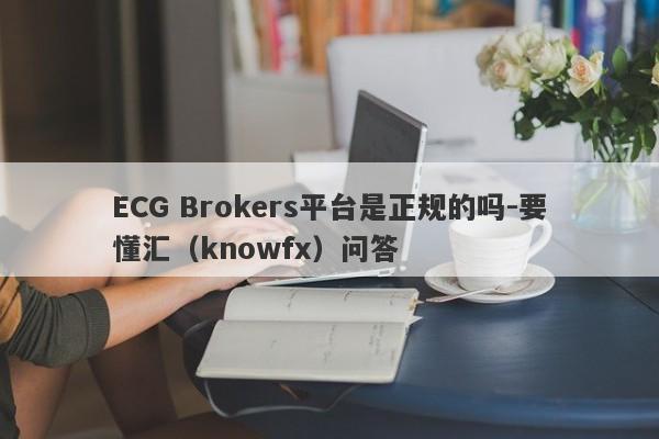 ECG Brokers平台是正规的吗-要懂汇（knowfx）问答-第1张图片-要懂汇圈网