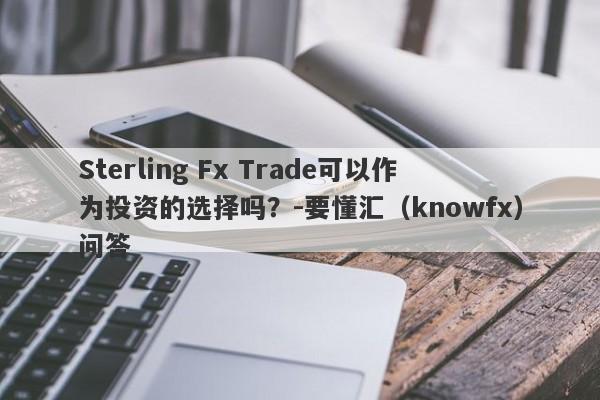 Sterling Fx Trade可以作为投资的选择吗？-要懂汇（knowfx）问答-第1张图片-要懂汇圈网