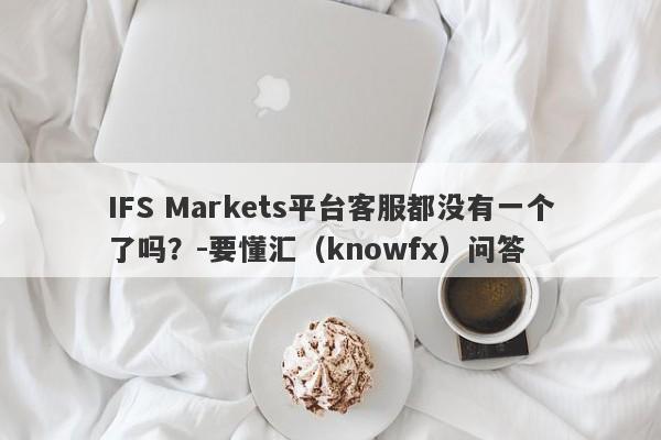 IFS Markets平台客服都没有一个了吗？-要懂汇（knowfx）问答-第1张图片-要懂汇圈网