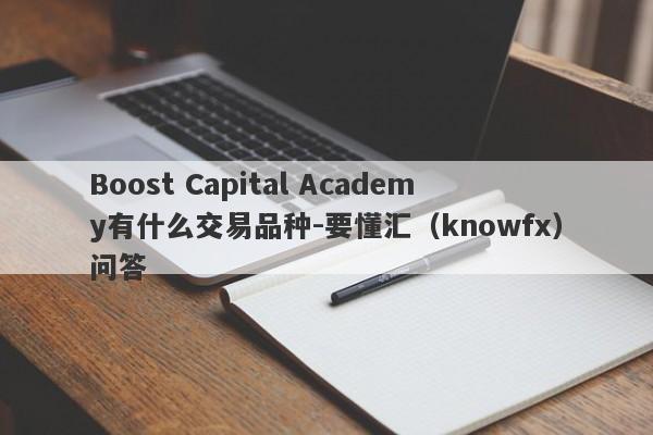 Boost Capital Academy有什么交易品种-要懂汇（knowfx）问答-第1张图片-要懂汇圈网