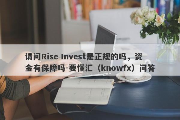 请问Rise Invest是正规的吗，资金有保障吗-要懂汇（knowfx）问答-第1张图片-要懂汇圈网