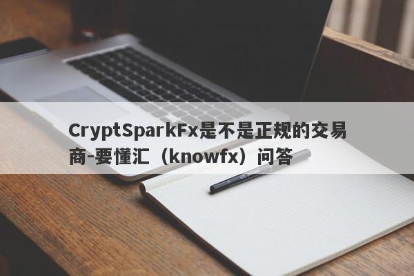 CryptSparkFx是不是正规的交易商-要懂汇（knowfx）问答-第1张图片-要懂汇圈网